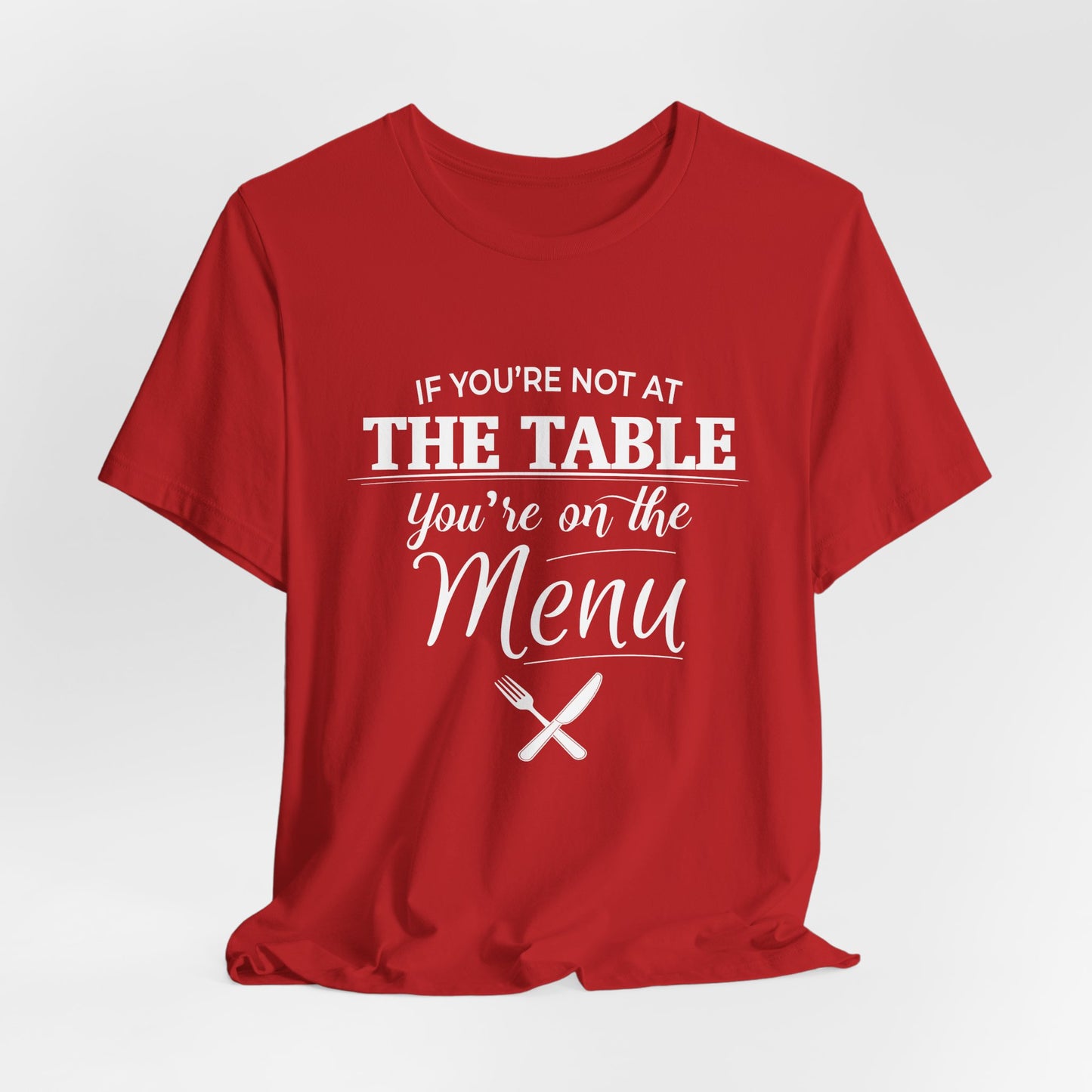 If You're Not at the Table, You're on the Menu - Sarcastic Statement Tee