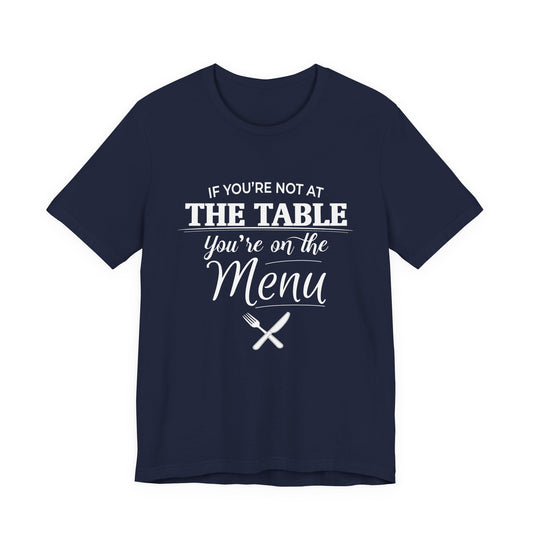 If You're Not at the Table, You're on the Menu - Sarcastic Statement Tee