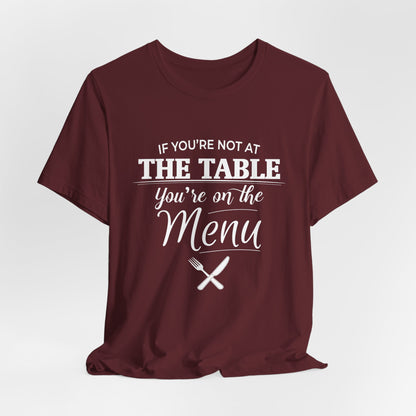 If You're Not at the Table, You're on the Menu - Sarcastic Statement Tee