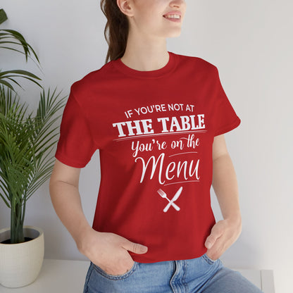 If You're Not at the Table, You're on the Menu - Sarcastic Statement Tee