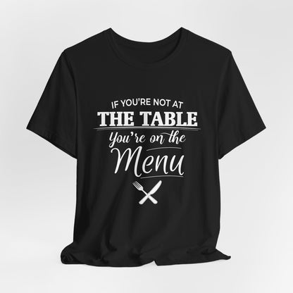 If You're Not at the Table, You're on the Menu - Sarcastic Statement Tee