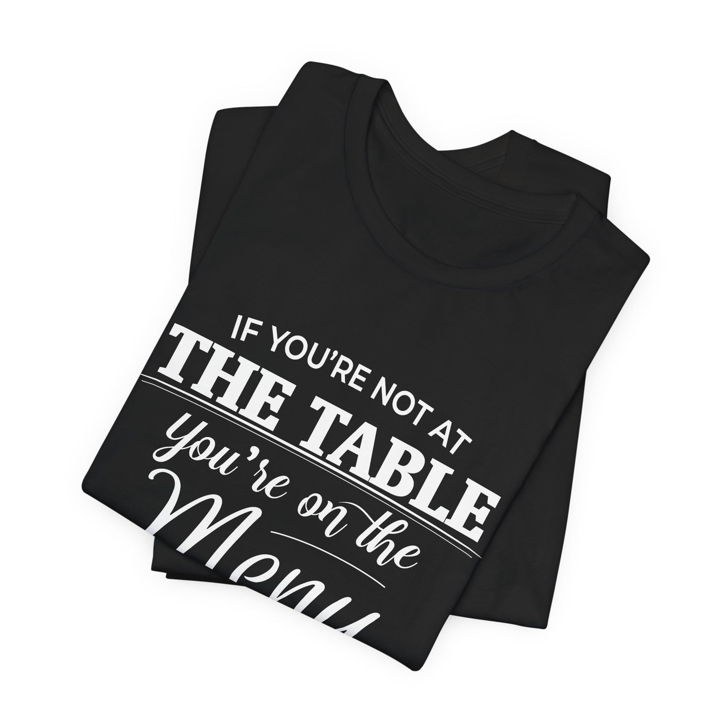 If You're Not at the Table, You're on the Menu - Sarcastic Statement Tee