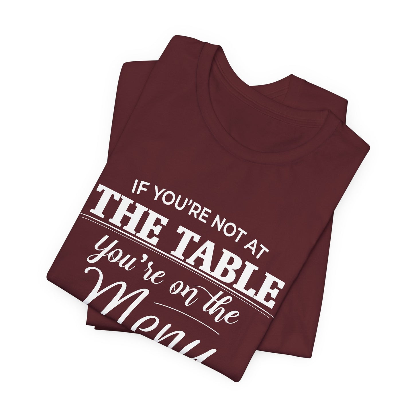 If You're Not at the Table, You're on the Menu - Sarcastic Statement Tee