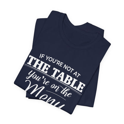 If You're Not at the Table, You're on the Menu - Sarcastic Statement Tee