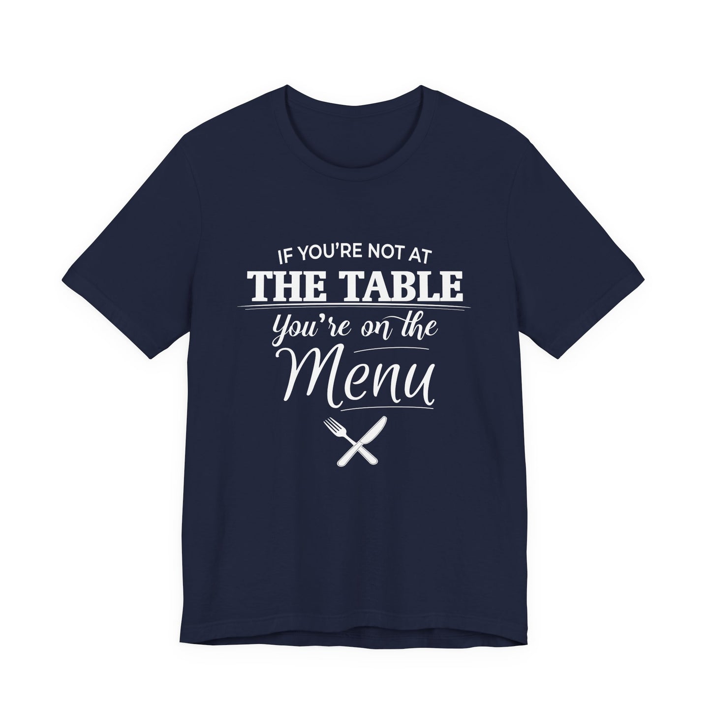 If You're Not at the Table, You're on the Menu - Sarcastic Statement Tee