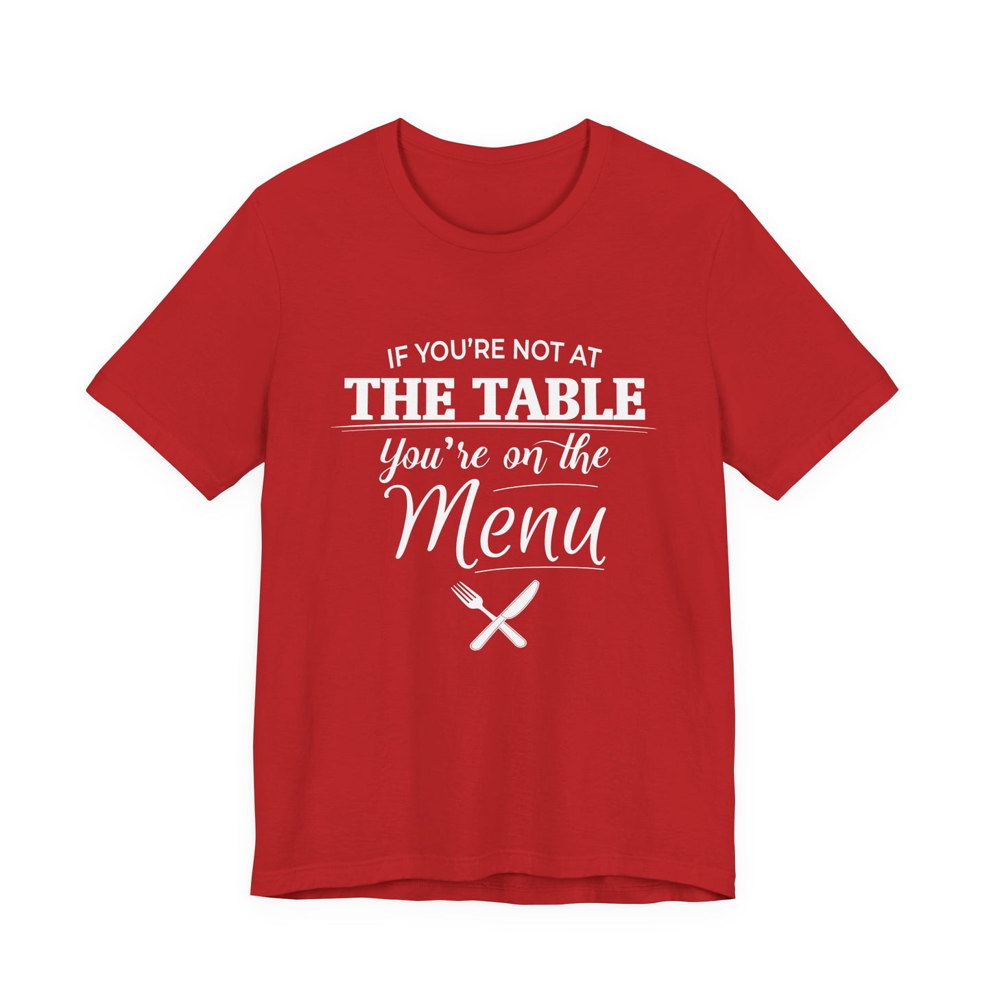 If You're Not at the Table, You're on the Menu - Sarcastic Statement Tee