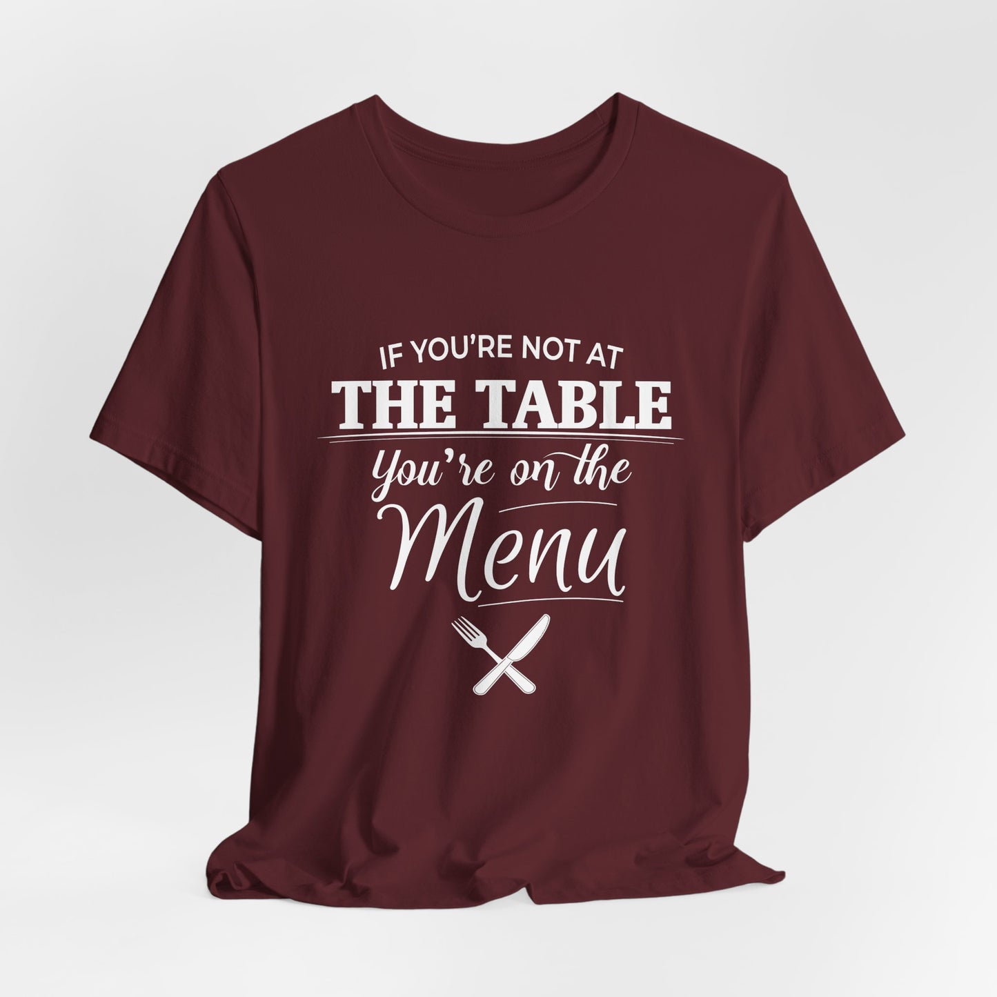 If You're Not at the Table, You're on the Menu - Sarcastic Statement Tee